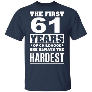 The First 61 Years Of Childhood Are Always The Hardest T-Shirts, Hoodies, Sweater 15