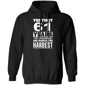 The First 61 Years Of Childhood Are Always The Hardest T-Shirts, Hoodies, Sweater 22