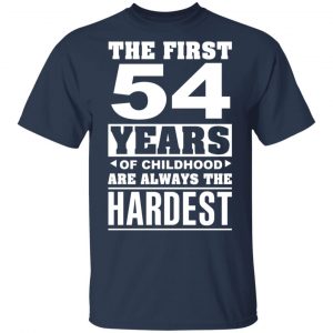 The First 54 Years Of Childhood Are Always The Hardest T-Shirts, Hoodies, Sweater Age