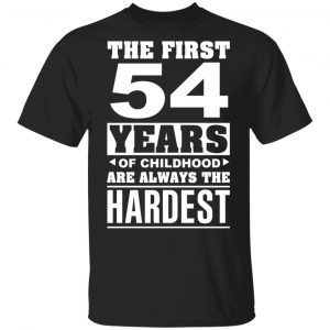 The First 54 Years Of Childhood Are Always The Hardest T-Shirts, Hoodies, Sweater 15