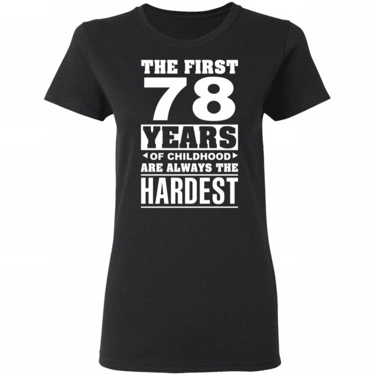 The First 78 Years Of Childhood Are Always The Hardest T-Shirts ...