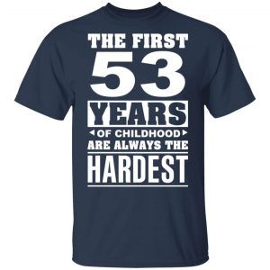 The First 53 Years Of Childhood Are Always The Hardest T-Shirts, Hoodies, Sweater Age