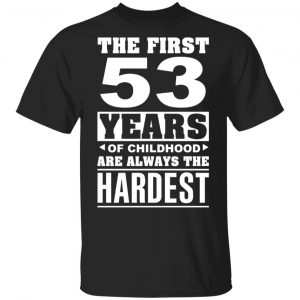 The First 53 Years Of Childhood Are Always The Hardest T-Shirts, Hoodies, Sweater 15