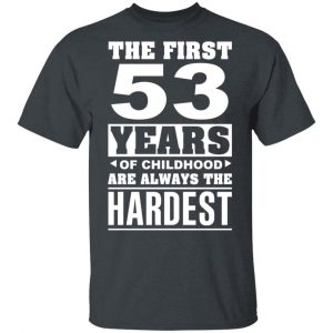 The First 53 Years Of Childhood Are Always The Hardest T-Shirts, Hoodies, Sweater 16