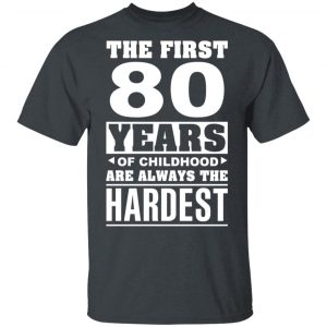 The First 80 Years Of Childhood Are Always The Hardest T-Shirts, Hoodies, Sweater 14