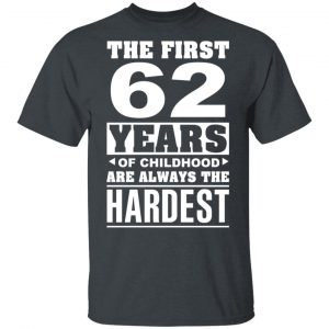 The First 62 Years Of Childhood Are Always The Hardest T-Shirts, Hoodies, Sweater Age