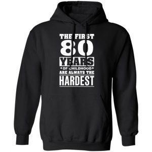 The First 80 Years Of Childhood Are Always The Hardest T-Shirts, Hoodies, Sweater 22