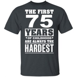 The First 75 Years Of Childhood Are Always The Hardest T-Shirts, Hoodies, Sweater 14