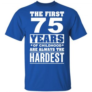 The First 75 Years Of Childhood Are Always The Hardest T-Shirts, Hoodies, Sweater 16