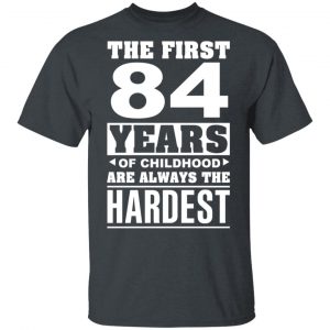 The First 84 Years Of Childhood Are Always The Hardest T-Shirts, Hoodies, Sweater 14