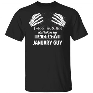 These Boobs Are Taken By A Crazy January Guy T-Shirts, Hoodies, Sweater January Birthday Gift