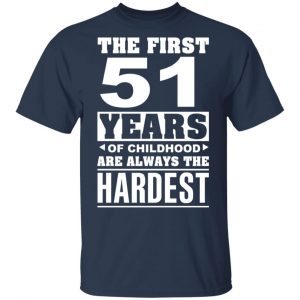 The First 51 Years Of Childhood Are Always The Hardest T-Shirts, Hoodies, Sweater 15
