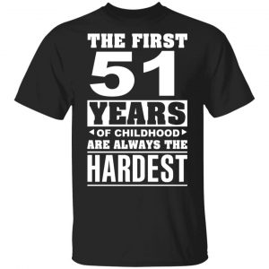 The First 51 Years Of Childhood Are Always The Hardest T-Shirts, Hoodies, Sweater Age