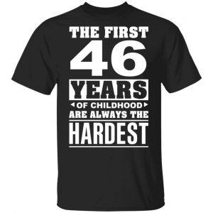 The First 46 Years Of Childhood Are Always The Hardest T-Shirts, Hoodies, Sweater Age