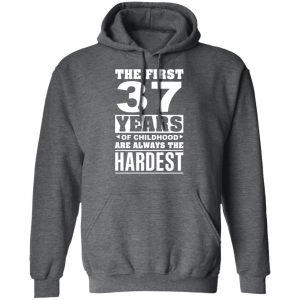 The First 37 Years Of Childhood Are Always The Hardest T-Shirts, Hoodies, Sweater 24