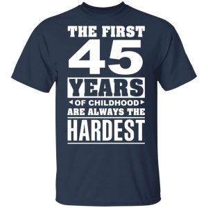 The First 45 Years Of Childhood Are Always The Hardest T-Shirts, Hoodies, Sweater 15