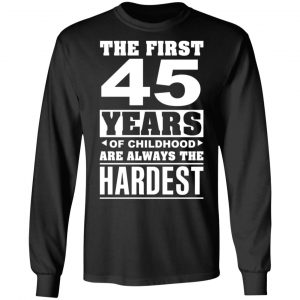 The First 45 Years Of Childhood Are Always The Hardest T-Shirts, Hoodies, Sweater 21