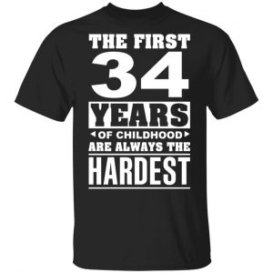 The First 34 Years Of Childhood Are Always The Hardest T-Shirts, Hoodies, Sweater Age