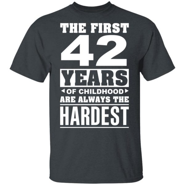 The First 42 Years Of Childhood Are Always The Hardest T-Shirts, Hoodies, Sweater 2