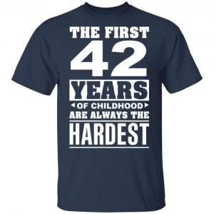 The First 42 Years Of Childhood Are Always The Hardest T-Shirts, Hoodies, Sweater 15