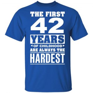 The First 42 Years Of Childhood Are Always The Hardest T-Shirts, Hoodies, Sweater 16