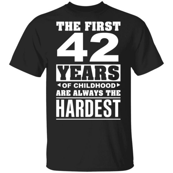The First 42 Years Of Childhood Are Always The Hardest T-Shirts, Hoodies, Sweater 1