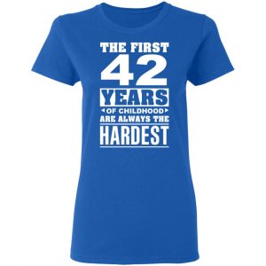 The First 42 Years Of Childhood Are Always The Hardest T-Shirts, Hoodies, Sweater 20