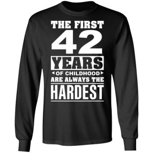 The First 42 Years Of Childhood Are Always The Hardest T-Shirts, Hoodies, Sweater 21