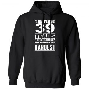 The First 39 Years Of Childhood Are Always The Hardest T-Shirts, Hoodies, Sweater 22