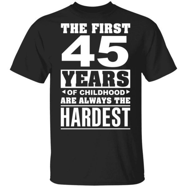 The First 45 Years Of Childhood Are Always The Hardest T-Shirts, Hoodies, Sweater 1