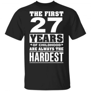 The First 27 Years Of Childhood Are Always The Hardest T-Shirts, Hoodies, Sweater Age