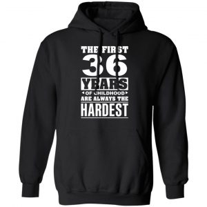 The First 36 Years Of Childhood Are Always The Hardest T-Shirts, Hoodies, Sweater 22