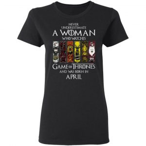 A Woman Who Watches Game Of Thrones And Was Born In April T-Shirts, Hoodies, Sweater 5
