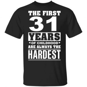 The First 31 Years Of Childhood Are Always The Hardest T-Shirts, Hoodies, Sweater Age