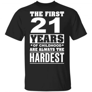 The First 21 Years Of Childhood Are Always The Hardest T-Shirts, Hoodies, Sweater Age