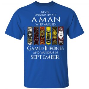 A Man Who Watches Game Of Thrones And Was Born In September T-Shirts, Hoodies, Sweater 5
