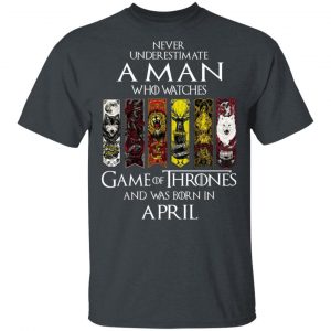 A Man Who Watches Game Of Thrones And Was Born In April T-Shirts, Hoodies, Sweater Game Of Thrones 2