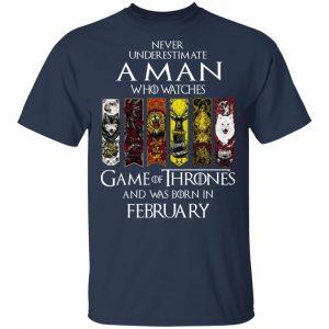 A Man Who Watches Game Of Thrones And Was Born In February T-Shirts, Hoodies, Sweater 14