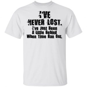 I've Never Lost I've Just Been A Little Behind When Time Ran Out T-Shirts, Hoodies, Sweater 13