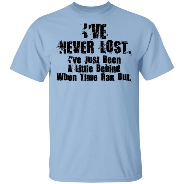 I've Never Lost I've Just Been A Little Behind When Time Ran Out T-Shirts, Hoodies, Sweater 1