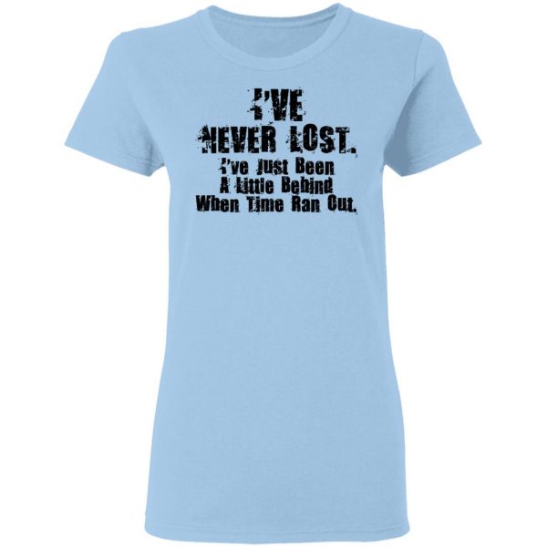 I've Never Lost I've Just Been A Little Behind When Time Ran Out T-Shirts, Hoodies, Sweater 4