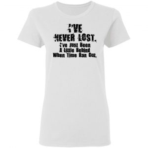 I've Never Lost I've Just Been A Little Behind When Time Ran Out T-Shirts, Hoodies, Sweater 16