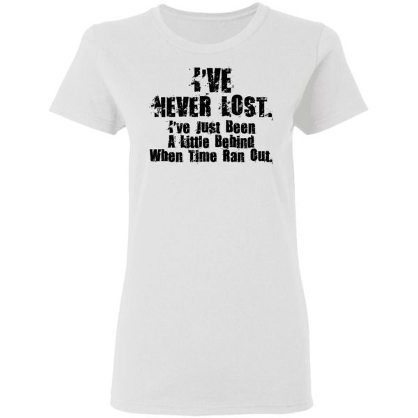 I've Never Lost I've Just Been A Little Behind When Time Ran Out T-Shirts, Hoodies, Sweater 5