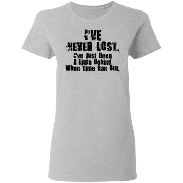 I've Never Lost I've Just Been A Little Behind When Time Ran Out T-Shirts, Hoodies, Sweater 6