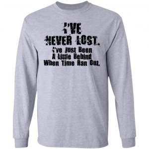 I've Never Lost I've Just Been A Little Behind When Time Ran Out T-Shirts, Hoodies, Sweater 18