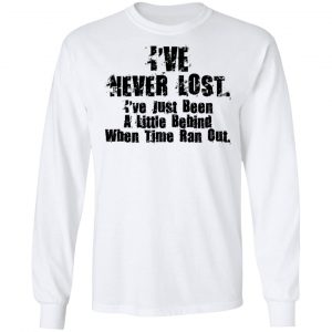 I've Never Lost I've Just Been A Little Behind When Time Ran Out T-Shirts, Hoodies, Sweater 19