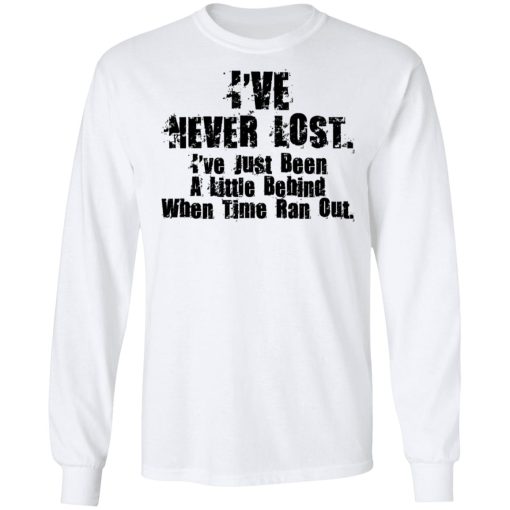 I've Never Lost I've Just Been A Little Behind When Time Ran Out T-Shirts, Hoodies, Sweater 8