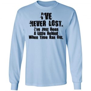 I've Never Lost I've Just Been A Little Behind When Time Ran Out T-Shirts, Hoodies, Sweater 20