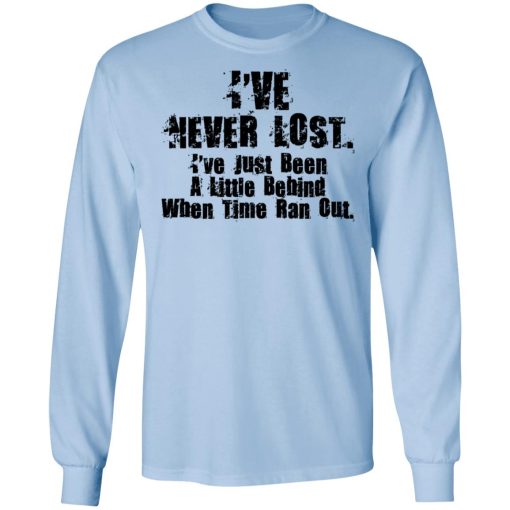 I've Never Lost I've Just Been A Little Behind When Time Ran Out T-Shirts, Hoodies, Sweater 9