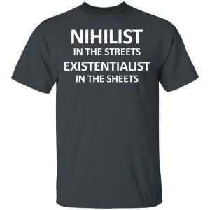 Nihilist In The Streets Existentialist In The Sheets T-Shirts, Hoodies, Sweater 14